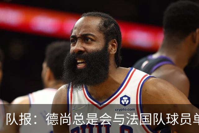 队报：德尚总是会与法国队球员单独谈话，向球员解释自己的决定